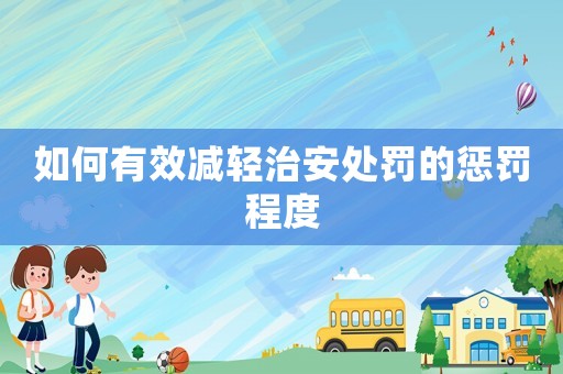 如何有效減輕治安處罰的懲罰程度