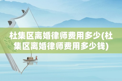 杜集區(qū)離婚律師費(fèi)用多少(杜集區(qū)離婚律師費(fèi)用多少錢(qián))