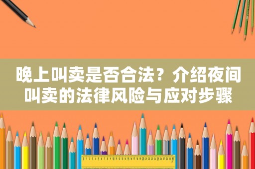 晚上叫賣是否合法？介紹夜間叫賣的法律風(fēng)險與應(yīng)對步驟