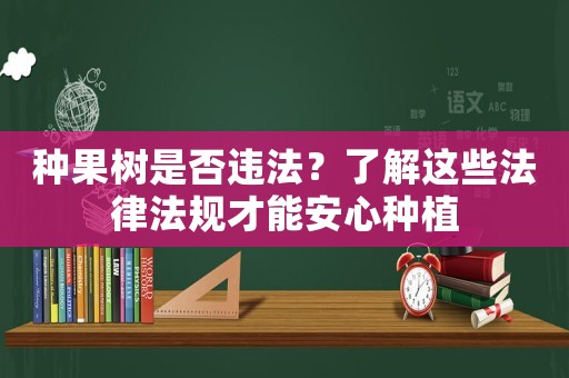 種果樹是否違法？了解這些法律法規(guī)才能安心種植