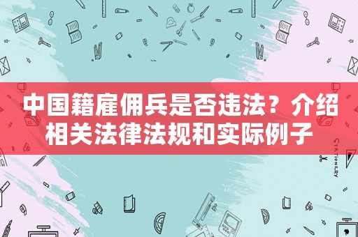 中國籍雇傭兵是否違法？介紹相關(guān)法律法規(guī)和實際例子