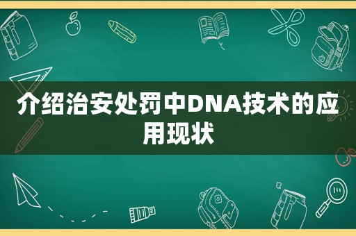 介紹治安處罰中DNA技術(shù)的應(yīng)用現(xiàn)狀
