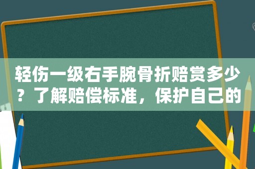 輕傷一級右手腕骨折賠賞多少？了解賠償標(biāo)準(zhǔn)，保護(hù)自己的權(quán)益