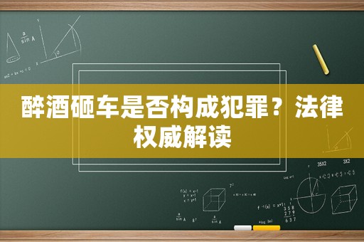 醉酒砸車是否構(gòu)成犯罪？法律權(quán)威解讀