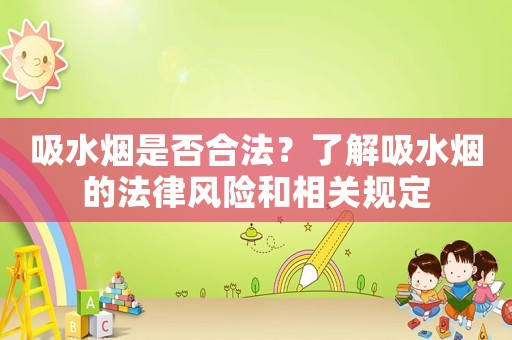 吸水煙是否合法？了解吸水煙的法律風險和相關(guān)規(guī)定