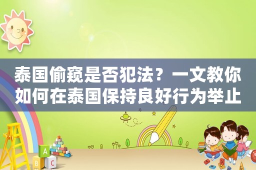 泰國偷窺是否犯法？一文教你如何在泰國保持良好行為舉止