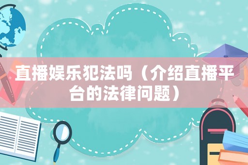直播娛樂(lè)犯法嗎（介紹直播平臺(tái)的法律問(wèn)題）