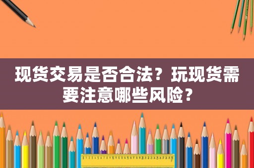 現(xiàn)貨交易是否合法？玩現(xiàn)貨需要注意哪些風(fēng)險(xiǎn)？