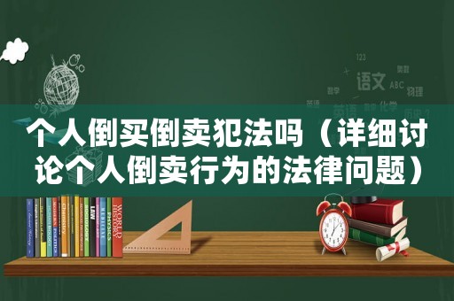 個人倒買倒賣犯法嗎（詳細(xì)討論個人倒賣行為的法律問題）