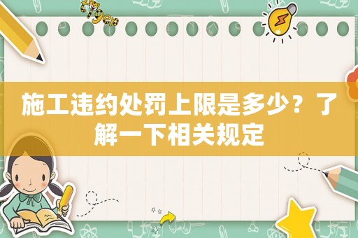 施工違約處罰上限是多少？了解一下相關(guān)規(guī)定