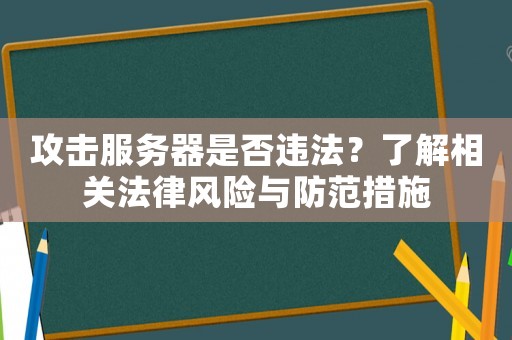 攻擊服務(wù)器是否違法？了解相關(guān)法律風(fēng)險(xiǎn)與防范措施