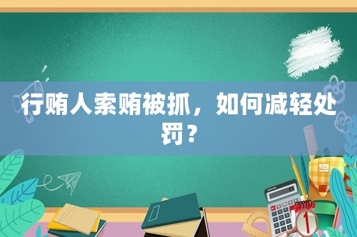 行賄人索賄被抓，如何減輕處罰？