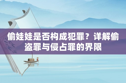 偷娃娃是否構成犯罪？詳解偷盜罪與侵占罪的界限