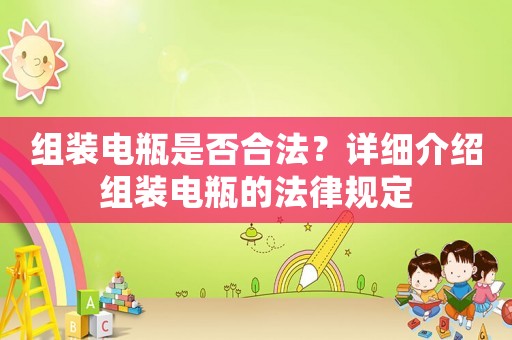 組裝電瓶是否合法？詳細(xì)介紹組裝電瓶的法律規(guī)定