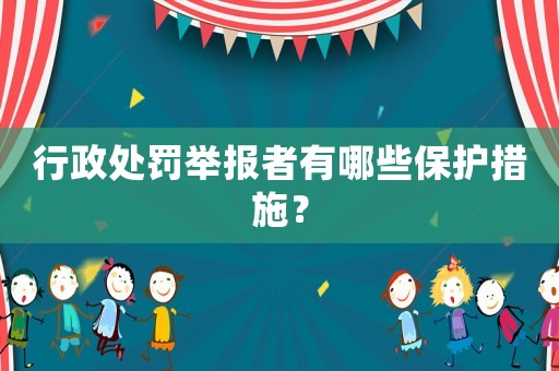 行政處罰舉報(bào)者有哪些保護(hù)措施？