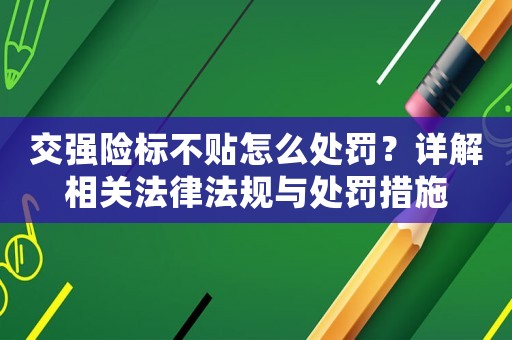 交強(qiáng)險(xiǎn)標(biāo)不貼怎么處罰？詳解相關(guān)法律法規(guī)與處罰措施