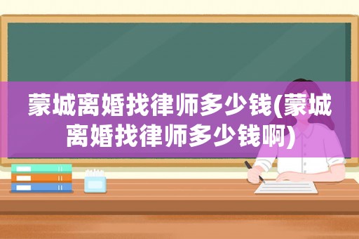 蒙城離婚找律師多少錢(蒙城離婚找律師多少錢啊)