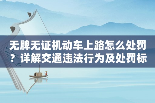 無(wú)牌無(wú)證機(jī)動(dòng)車(chē)上路怎么處罰？詳解交通違法行為及處罰標(biāo)準(zhǔn)