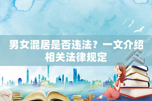 男女混居是否違法？一文介紹相關(guān)法律規(guī)定