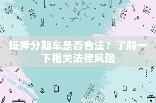 抵押分期車是否合法？了解一下相關法律風險