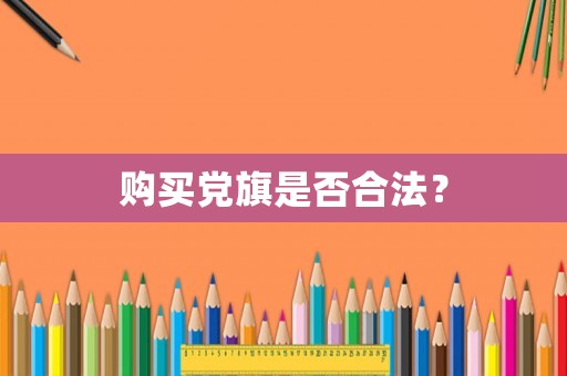 購買黨旗是否合法？