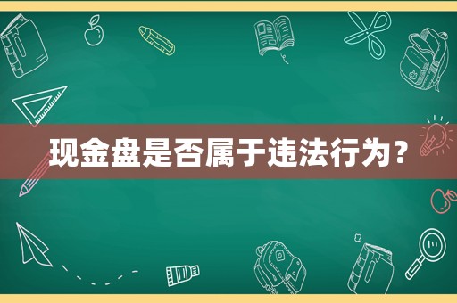 現(xiàn)金盤是否屬于違法行為？