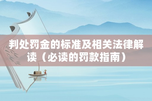 判處罰金的標(biāo)準(zhǔn)及相關(guān)法律解讀（必讀的罰款指南）