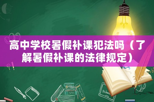 高中學(xué)校暑假補(bǔ)課犯法嗎（了解暑假補(bǔ)課的法律規(guī)定）