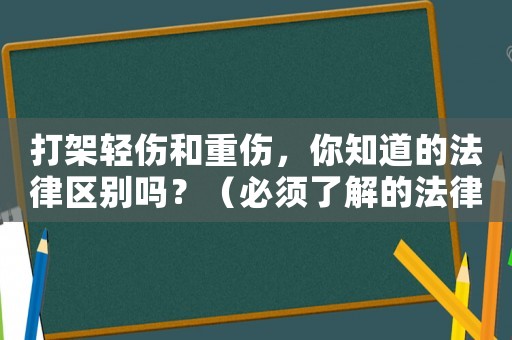 打架輕傷和重傷，你知道的法律區(qū)別嗎？（必須了解的法律知識(shí)）