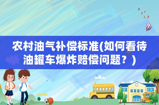 農(nóng)村油氣補(bǔ)償標(biāo)準(zhǔn)(如何看待油罐車爆炸賠償問題？)