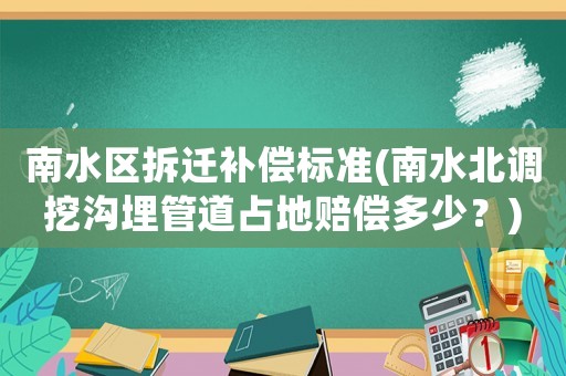 南水區(qū)拆遷補償標準(南水北調(diào)挖溝埋管道占地賠償多少？)