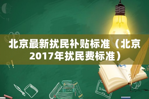 北京最新擾民補(bǔ)貼標(biāo)準(zhǔn)（北京2017年擾民費(fèi)標(biāo)準(zhǔn)）