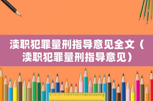 瀆職犯罪量刑指導(dǎo)意見(jiàn)全文（瀆職犯罪量刑指導(dǎo)意見(jiàn)）
