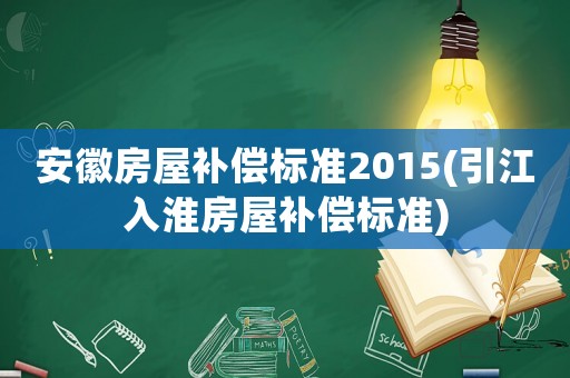 安徽房屋補(bǔ)償標(biāo)準(zhǔn)2015(引江入淮房屋補(bǔ)償標(biāo)準(zhǔn))