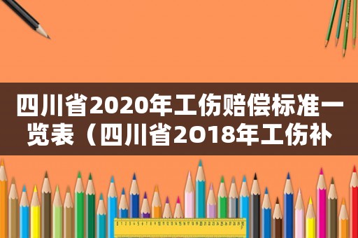 四川省2020年工傷賠償標(biāo)準(zhǔn)一覽表（四川省2O18年工傷補(bǔ)助金調(diào)整）