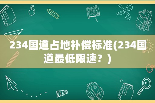 234國道占地補償標準(234國道最低限速？)