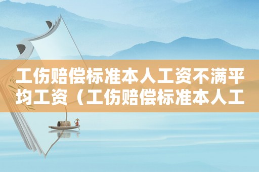 工傷賠償標(biāo)準(zhǔn)本人工資不滿平均工資（工傷賠償標(biāo)準(zhǔn)本人工資）