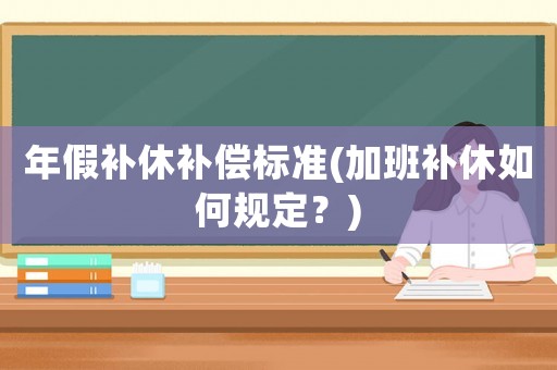 年假補休補償標準(加班補休如何規(guī)定？)