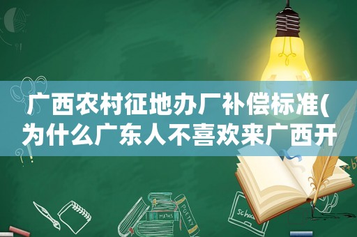 廣西農村征地辦廠補償標準(為什么廣東人不喜歡來廣西開廠發(fā)展)