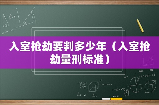 入室搶劫要判多少年（入室搶劫量刑標準）