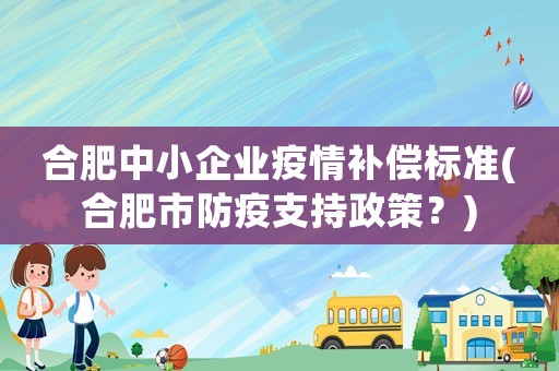 合肥中小企業(yè)疫情補償標準(合肥市防疫支持政策？)
