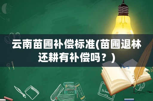 云南苗圃補(bǔ)償標(biāo)準(zhǔn)(苗圃退林還耕有補(bǔ)償嗎？)