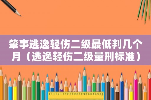 肇事逃逸輕傷二級(jí)最低判幾個(gè)月（逃逸輕傷二級(jí)量刑標(biāo)準(zhǔn)）