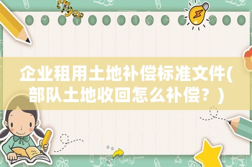 企業(yè)租用土地補償標(biāo)準(zhǔn)文件(部隊土地收回怎么補償？)