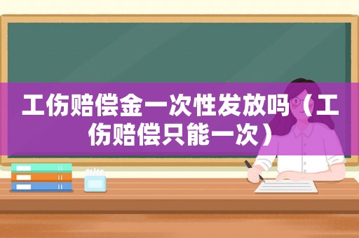 工傷賠償金一次性發(fā)放嗎（工傷賠償只能一次）