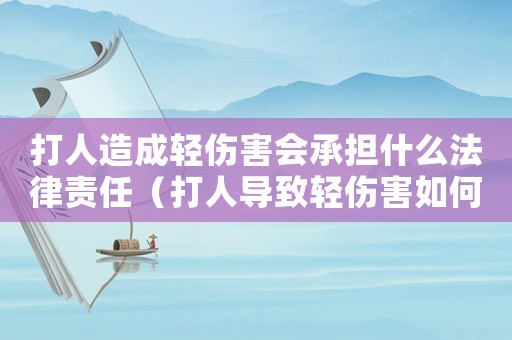 打人造成輕傷害會(huì)承擔(dān)什么法律責(zé)任（打人導(dǎo)致輕傷害如何量刑）
