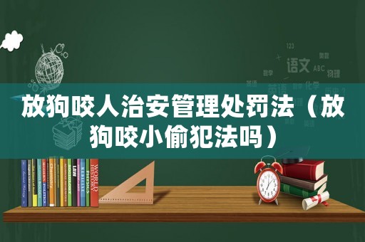 放狗咬人治安管理處罰法（放狗咬小偷犯法嗎）