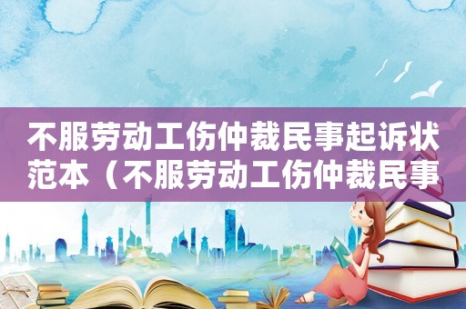 不服勞動(dòng)工傷仲裁民事起訴狀范本（不服勞動(dòng)工傷仲裁民事起訴狀）