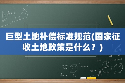 巨型土地補(bǔ)償標(biāo)準(zhǔn)規(guī)范(國(guó)家征收土地政策是什么？)