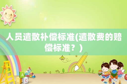 人員遣散補(bǔ)償標(biāo)準(zhǔn)(遣散費(fèi)的賠償標(biāo)準(zhǔn)？)